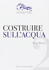 Costruire sullacqua. Le sorprendenti soluzioni adottate per far nascere e crescere Venezia.pdf