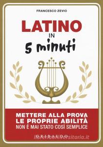 Latino in 5 minuti. Mettere alla prova le proprie abilità non è mai stato così semplice.pdf