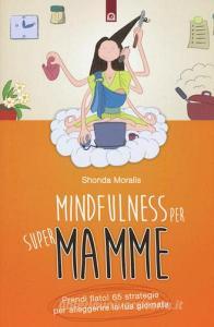 Mindfulness per supermamme. Prendi fiato! 65 strategie per alleggerire la tua giornata.pdf