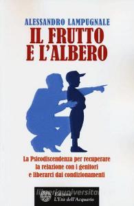 Il frutto e lalbero. La psicodiscendenza per recuperare la relazione con i genitori e liberarci dai condizionamenti.pdf