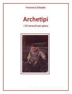 Ebook Archetipi, i 22 tarocchi per gioco di Francesca Salvador edito da Youcanprint