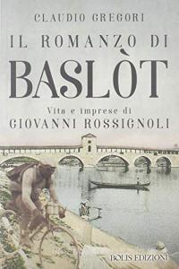 Il romanzo di Baslot. Vita e imprese di Giovanni Rossignoli.pdf