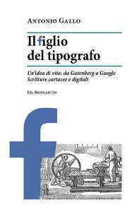 Il figlio del tipografo. Unidea di vita: da Gutenberg a Google. Scritture cartacee e digitali.pdf