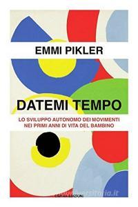 Datemi tempo. Lo sviluppo autonomo dei movimenti nei primi anni di vita del bambino.pdf
