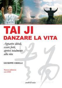 Tai Ji, danzare la vita. Apparire deboli, essere forti, aprirsi totalmente alla vita. Con DVD video.pdf