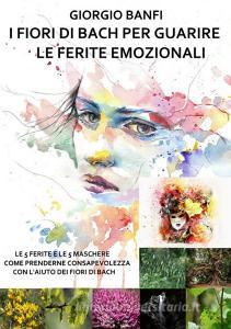 I fiori di Bach per guarire le ferite emozionali. Le 5 ferite e le 5 maschere, come prenderne consapevolezza con laiuto dei fiori di Bach.pdf