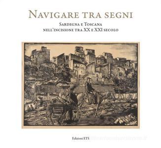 Navigare tra i segni. Sardegna e Toscana nellincisione tra XX e XXI secolo. Catalogo della mostra (Pisa, 26 aprile-28 settembre 2018). Ediz. illustrata.pdf