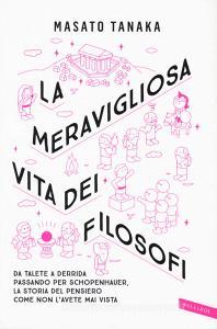 La meravigliosa vita dei filosofi. Da Talete a Derrida passando per Schopenhauer, la storia del pensiero come non lavete mai vista.pdf