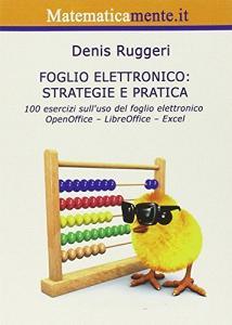 Foglio elettronico. Strategie e pratica. 100 esercizi sulluso del foglio elettronico OpenOffice, LibreOffice, Excel.pdf