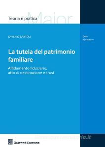 La tutela del patrimonio familiare. Affidamento fiduciario, atto di destinazione e trust.pdf