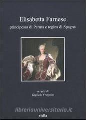 Elisabetta Farnese. Principessa di Parma e regina di Spagna. Atti del Convegno internazionale fi studi (Parma, 2-4 ottobre 2008).pdf