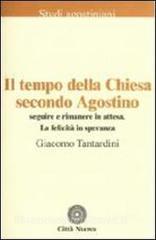 Il tempo della Chiesa secondo Agostino. Seguire e rimanere in attesa. La felicità in speranza.pdf