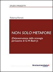 Ebook Non solo metafore. (De)costruzione della strategia persuasiva di G. W. Bush Jr. di Federica Ferrari edito da libreriauniversitaria.it