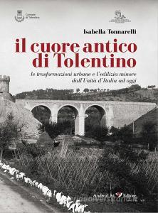 Il cuore antico di Tolentino. Le trasformazioni urbane e ledilizia minore dallUnità dItalia ad oggi.pdf