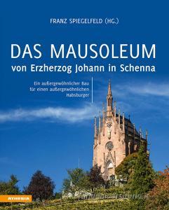 Das Mausoleum von Erzherzog Johann in Schenna. Ein außergewöhnlicher Bau für einen außergewöhnlichen Habsburger. Ediz. illustrata.pdf