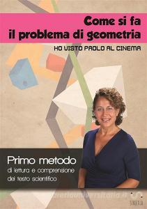 Come si fa il problema di geometria «Ho visto Paolo al cinema». Primo metodo di lettura e comprensione del testo scientifico. Con Contenuto digitale per accesso on l.pdf