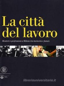 La città del lavoro. Mestieri e professioni a Milano tra memoria e futuro.pdf