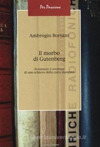 Il morbo di Gutenberg. Avventure e sventure di uno schiavo della carta stampata.pdf