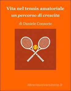 Ebook Vita nel tennis amatoriale di Daniele Consorte edito da Consorte Books