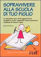 Sopravvivere alla scuola di tuo figlio. Le iniziative per destreggiarsi tra compiti a casa, rapporto con la maestra, riunioni di classe e gite.pdf