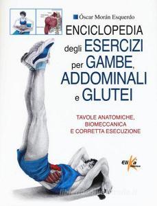 Enciclopedia degli esercizi per gambe, addominali e glutei. Tavole anatomiche, biomeccanica e corretta esecuzione.pdf