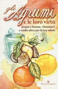Gli agrumi e le loro virtù. Acqua e limone, vitamina C e molto altro per la tua salute.pdf