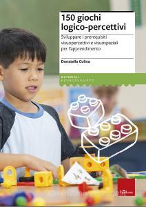 150 giochi logico-percettivi. Sviluppare i prerequisiti visuopercettivi e visuospaziali per lapprendimento.pdf