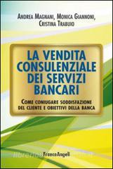 La vendita consulenziale dei servizi bancari. Come coniugare soddisfazione del cliente e obiettivi della banca.pdf