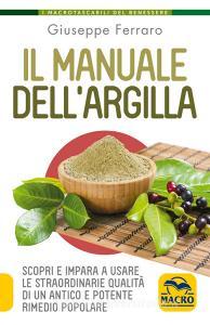 Il manuale dellargilla. Scopri e impara a usare le straordinarie qualità di un antico e potente rimedio popolare.pdf