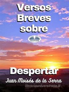 Ebook Versos Breves Sobre Despertar di Juan Moisés De La Serna edito da Tektime