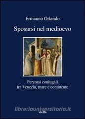 Sposarsi nel Medioevo. Percorsi coniugali tra Venezia, mare e continente.pdf