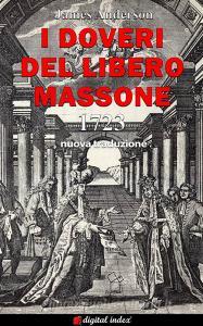 Ebook I Doveri del Libero Massone - Estratto dagli Antichi Registri delle Logge di Oltremare d’Inghilterra, Scozia e Irlanda ad Uso delle Logge di Londra da leggersi alla di Pinuccia D'Aniello, James Anderson edito da Digital Index
