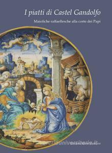I piatti di Castel Gandolfo. Maioliche raffaellesche alla corte dei papi. Catalogo della mostra. Ediz. illustrata.pdf
