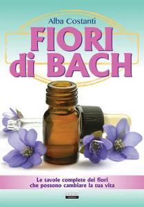 Fiori di Bach. Le tavole complete dei fiori che possono cambiare la tua vita.pdf