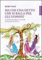 Ma chi lha detto che si balla per gli uomini? La via bioenergetica naturale al femminino sacro.pdf