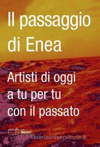 Il passaggio di Enea. Artisti di oggi a tu per tu con il passato. Ediz. italiana e inglese.pdf