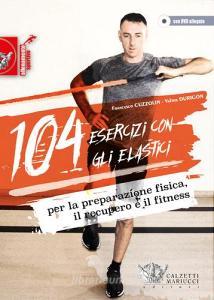 104 esercizi con gli elastici. Per la preparazione fisica, il recupero e il fitness. Con DVD.pdf