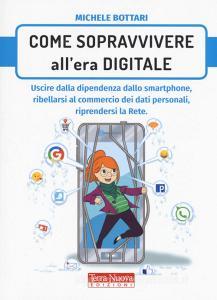 Come sopravvivere nellera digitale. Uscire dalla dipendenza dello smartphone, ribellarsi al commercio dei dati personali, riprendersi la rete.pdf
