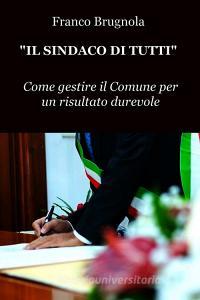 Ebook Il Sindaco di tutti di Brugnola Franco edito da ilmiolibro self publishing