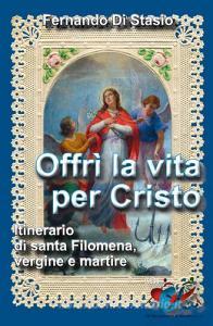 Offrì la vita per Cristo. Itinerario di santa Filomena, vergine martire.pdf