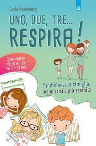 Uno, due, tre... respira! Mindfulness in famiglia: meno crisi e più serenità. Guida pratica per chi ha figli da 3 a 10 anni.pdf