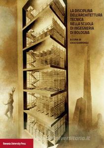 La disciplina dellarchitettura. Tecnica nella scuola di ingegneria di Bologna.pdf