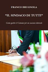 Ebook Il Sindaco di tutti di Brugnola Franco edito da ilmiolibro self publishing