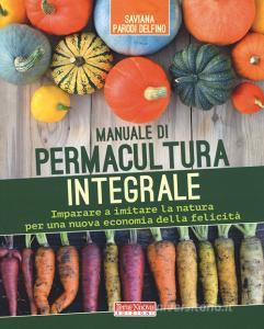 Manuale di permacultura integrale. Imparare a imitare la natura per una nuova economia della felicità.pdf