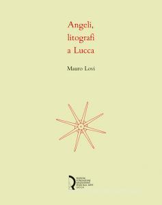 Angeli, litografi in Lucca. La stamperia Angeli: quattro decenni di litografie. Catalogo della mostra (Lucca, 23 novembre 2018-6 gennaio 2019). Ediz. illustrata.pdf