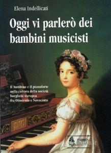 Oggi vi parlerò dei bambini musicisti. Il bambino e il pianoforte nella cultura della società borghese europea fra Ottocento e Novecento.pdf