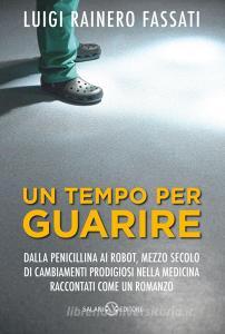 Un tempo per guarire. Dalla penicillina ai robot, mezzo secolo di cambiamenti prodigiosi nella medicina raccontati come un romanzo.pdf