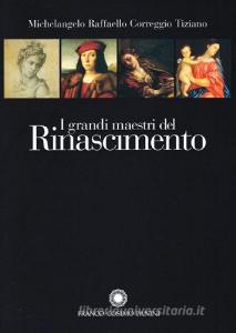 I grandi maestri del Rinascimento. Michelangelo, Raffaello, Correggio, Tiziano. Ediz. illustrata.pdf