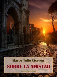 Ebook Sobre la amistad di Marco Tulio Cicerón edito da E-BOOKARAMA