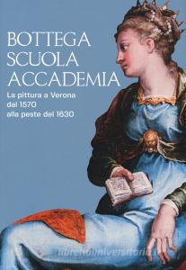 Bottega, scuola, accademia. La pittura a Verona dal 1570 alla peste del 1630. Catalogo della mostra (Verona, 17 novembre 2018-5 maggio 2019). Ediz. a colori.pdf